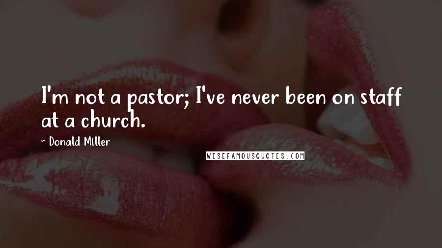 Donald Miller Quotes: I'm not a pastor; I've never been on staff at a church.