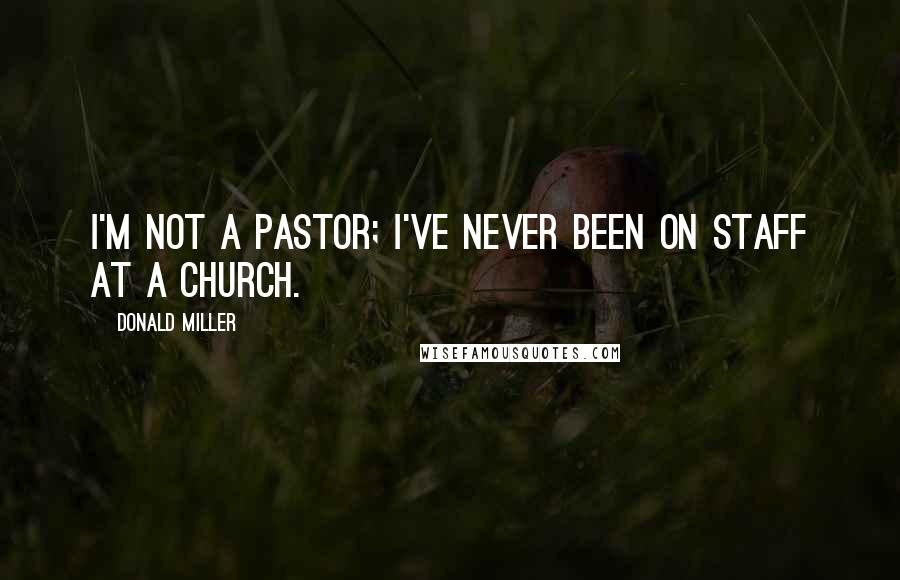 Donald Miller Quotes: I'm not a pastor; I've never been on staff at a church.