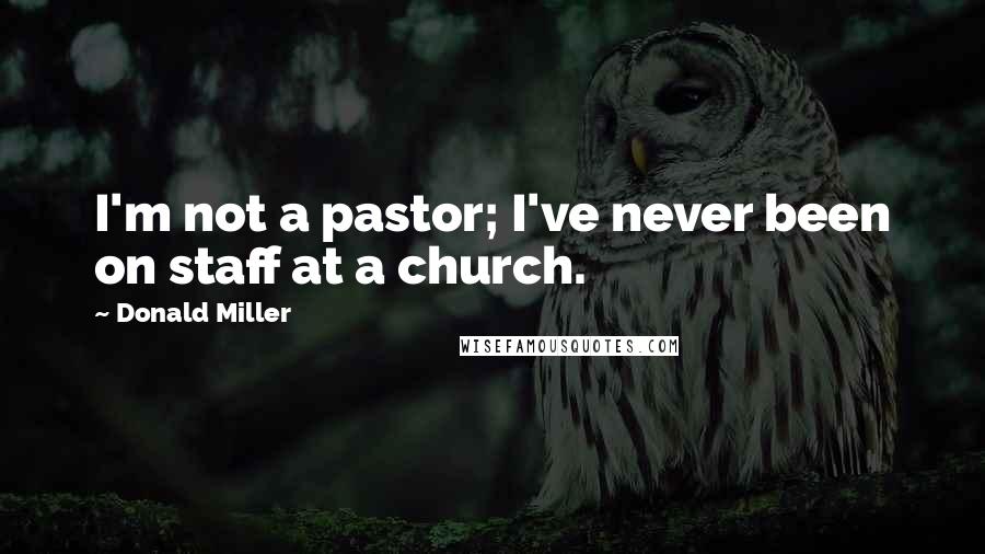 Donald Miller Quotes: I'm not a pastor; I've never been on staff at a church.