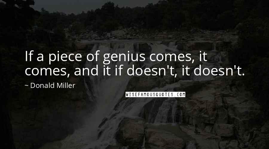 Donald Miller Quotes: If a piece of genius comes, it comes, and it if doesn't, it doesn't.