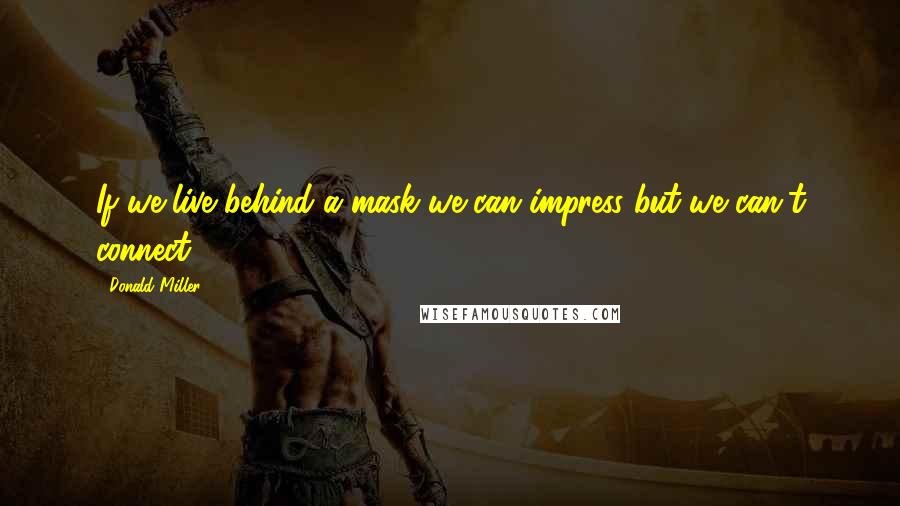 Donald Miller Quotes: If we live behind a mask we can impress but we can't connect.