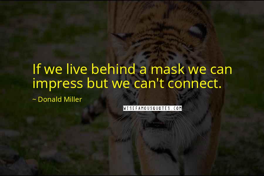 Donald Miller Quotes: If we live behind a mask we can impress but we can't connect.