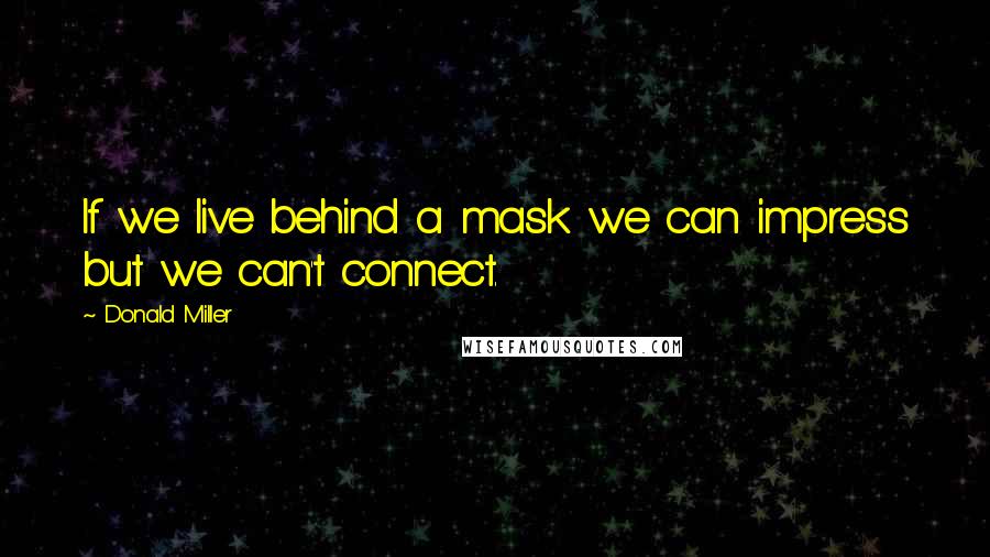 Donald Miller Quotes: If we live behind a mask we can impress but we can't connect.