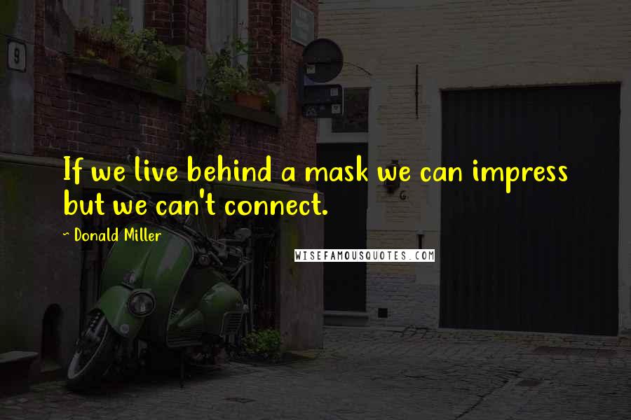 Donald Miller Quotes: If we live behind a mask we can impress but we can't connect.