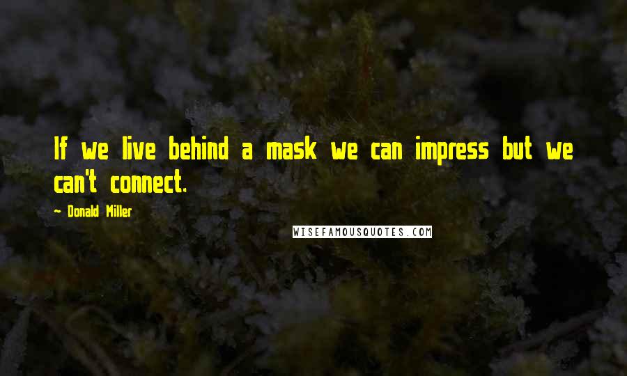 Donald Miller Quotes: If we live behind a mask we can impress but we can't connect.