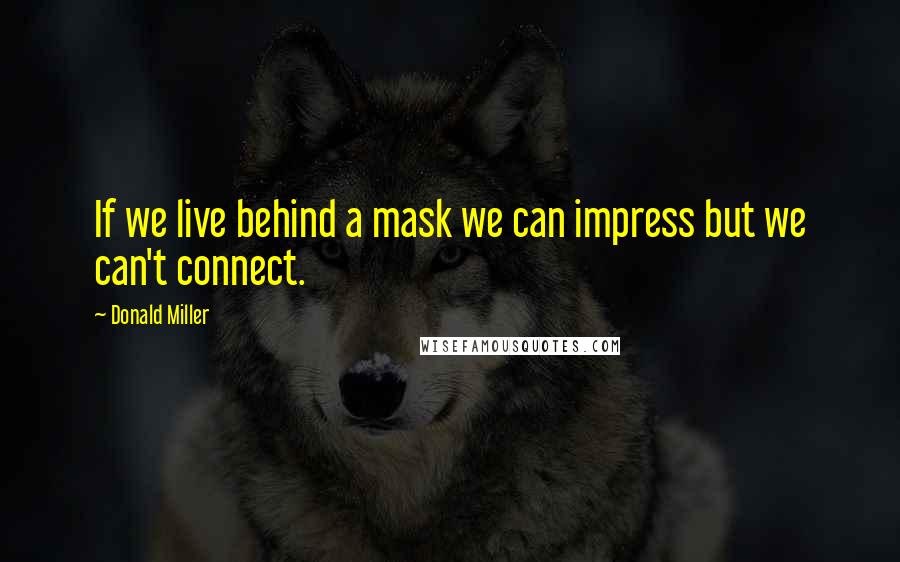 Donald Miller Quotes: If we live behind a mask we can impress but we can't connect.