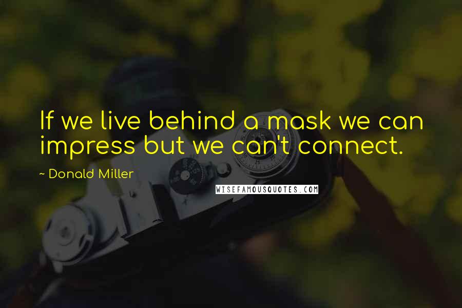 Donald Miller Quotes: If we live behind a mask we can impress but we can't connect.