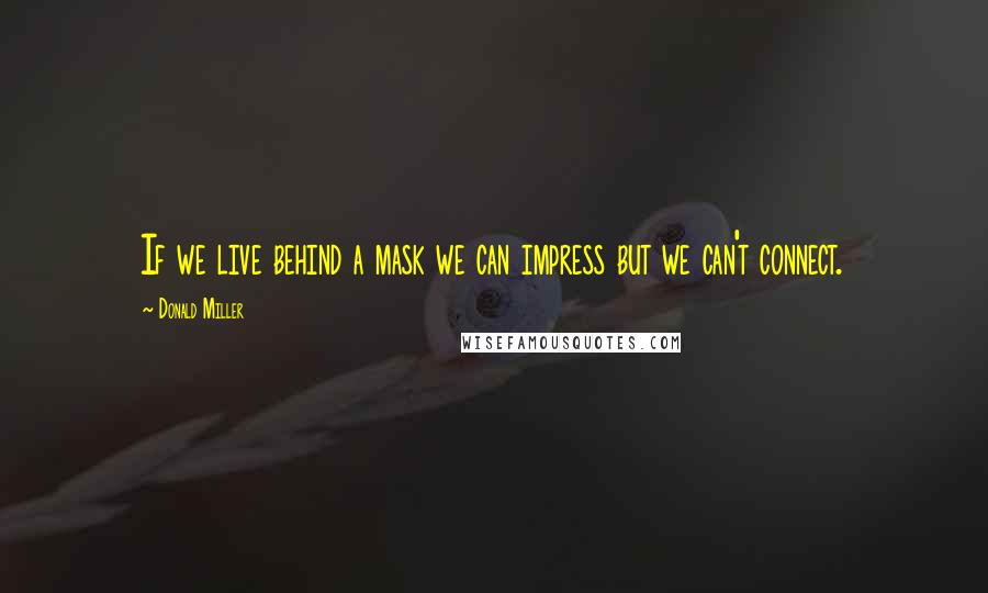 Donald Miller Quotes: If we live behind a mask we can impress but we can't connect.