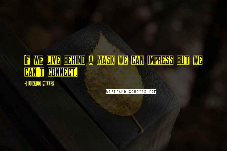 Donald Miller Quotes: If we live behind a mask we can impress but we can't connect.