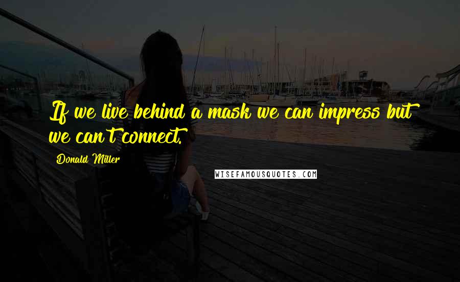 Donald Miller Quotes: If we live behind a mask we can impress but we can't connect.