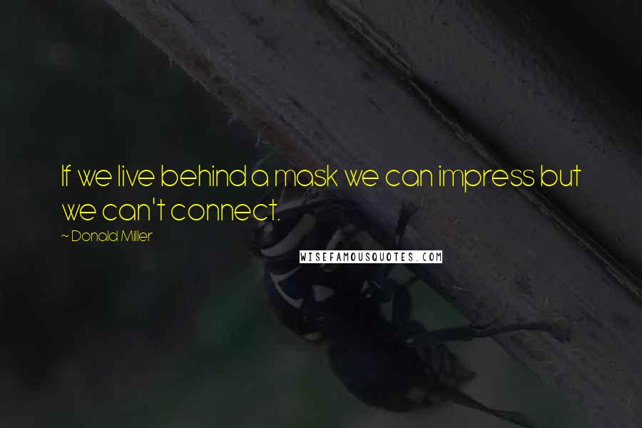 Donald Miller Quotes: If we live behind a mask we can impress but we can't connect.