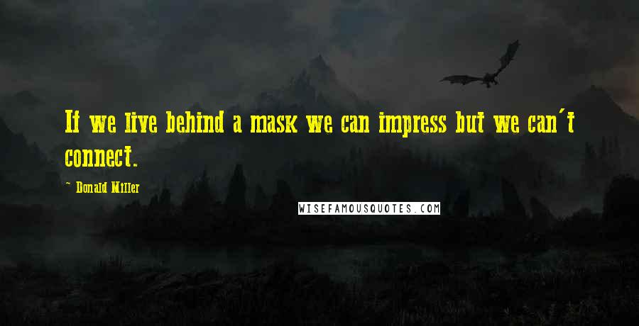 Donald Miller Quotes: If we live behind a mask we can impress but we can't connect.