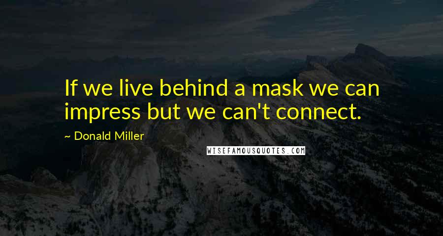 Donald Miller Quotes: If we live behind a mask we can impress but we can't connect.