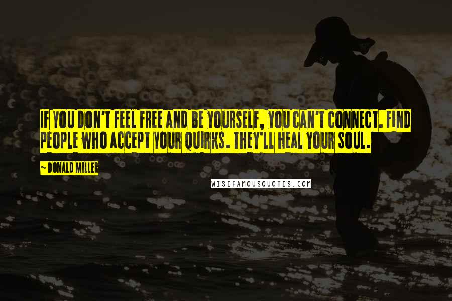 Donald Miller Quotes: If you don't feel free and be yourself, you can't connect. Find people who accept your quirks. They'll heal your soul.