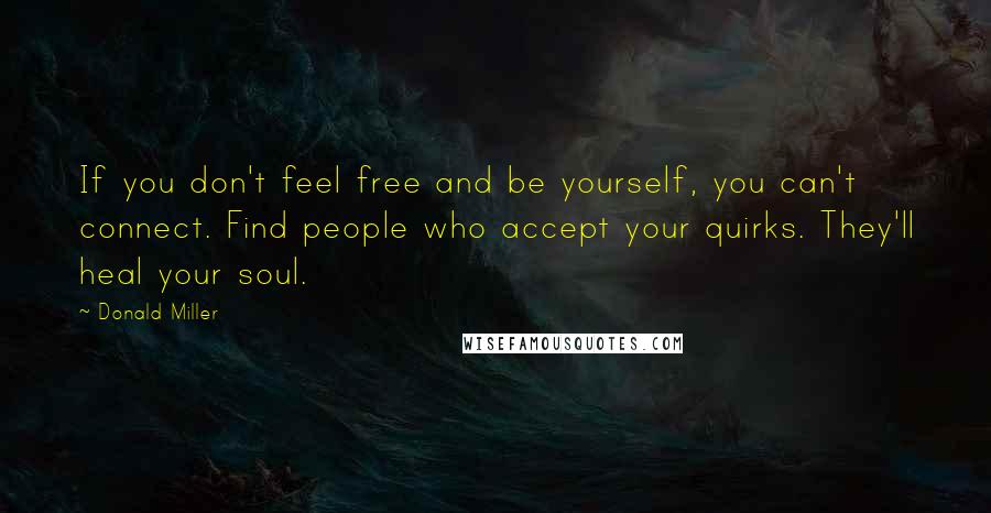 Donald Miller Quotes: If you don't feel free and be yourself, you can't connect. Find people who accept your quirks. They'll heal your soul.