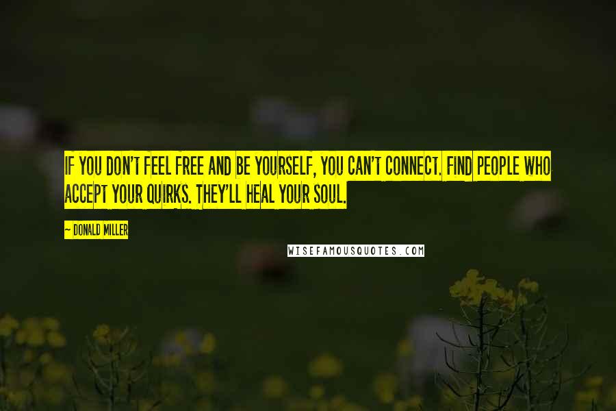 Donald Miller Quotes: If you don't feel free and be yourself, you can't connect. Find people who accept your quirks. They'll heal your soul.