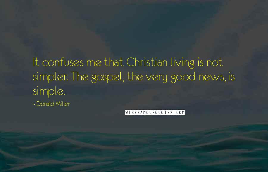 Donald Miller Quotes: It confuses me that Christian living is not simpler. The gospel, the very good news, is simple.