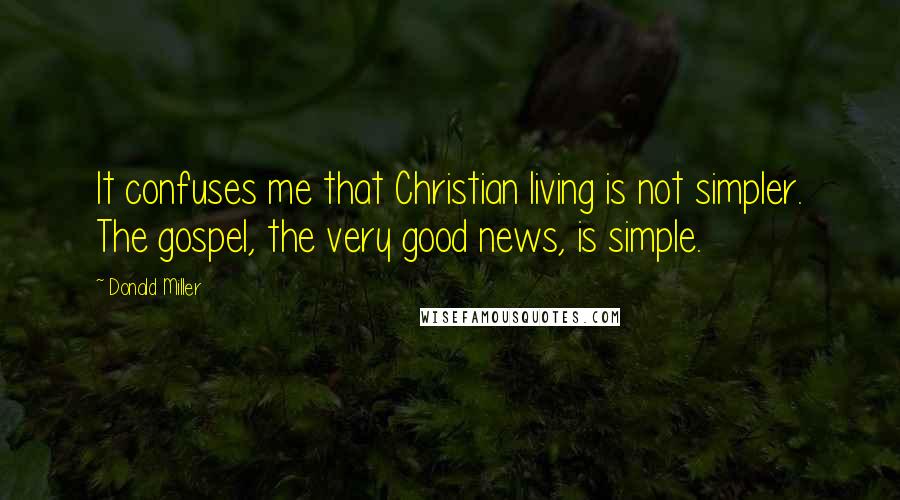 Donald Miller Quotes: It confuses me that Christian living is not simpler. The gospel, the very good news, is simple.