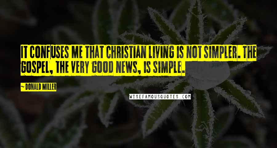 Donald Miller Quotes: It confuses me that Christian living is not simpler. The gospel, the very good news, is simple.