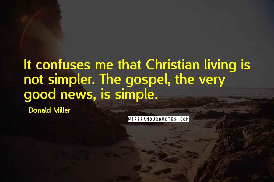 Donald Miller Quotes: It confuses me that Christian living is not simpler. The gospel, the very good news, is simple.