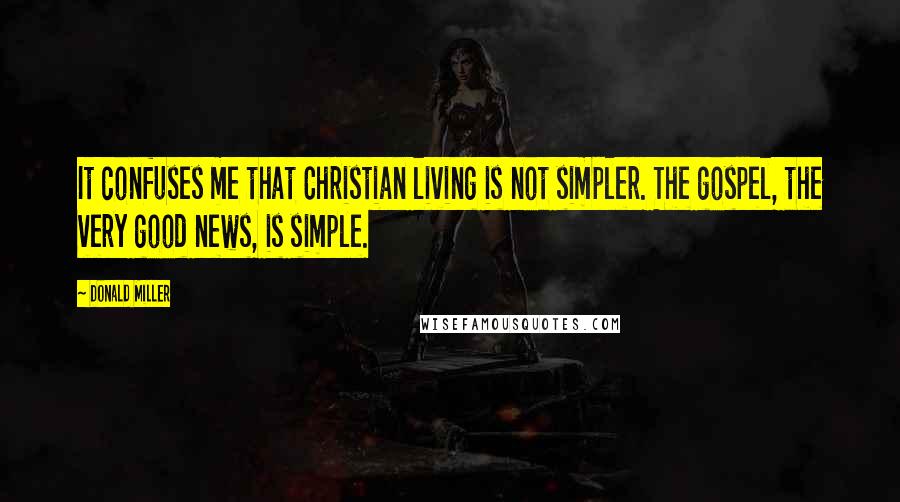Donald Miller Quotes: It confuses me that Christian living is not simpler. The gospel, the very good news, is simple.