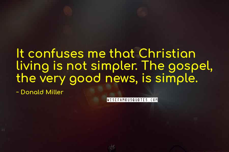 Donald Miller Quotes: It confuses me that Christian living is not simpler. The gospel, the very good news, is simple.