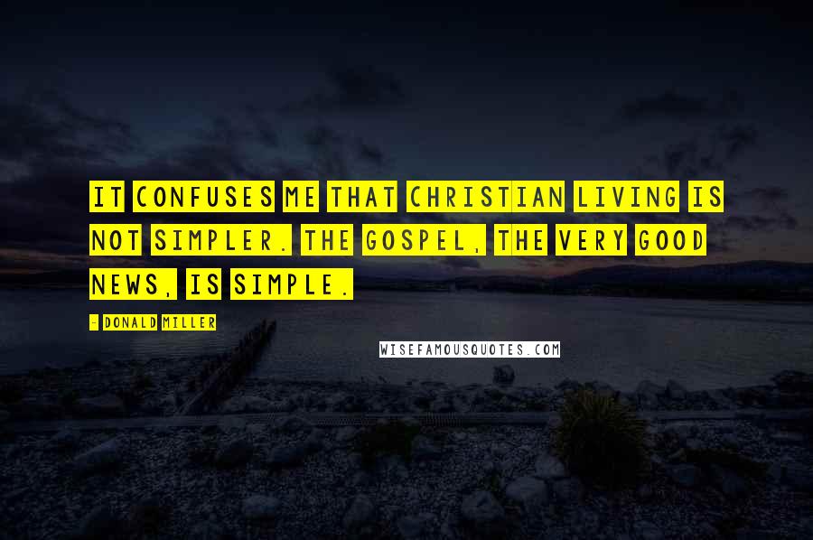 Donald Miller Quotes: It confuses me that Christian living is not simpler. The gospel, the very good news, is simple.
