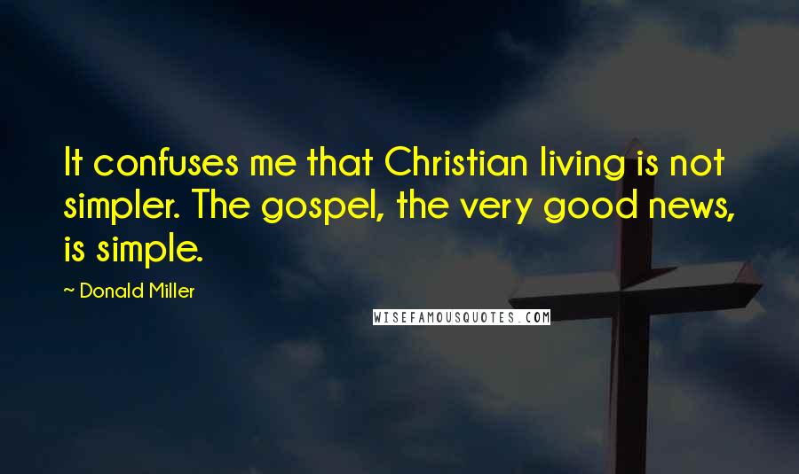 Donald Miller Quotes: It confuses me that Christian living is not simpler. The gospel, the very good news, is simple.