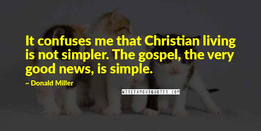 Donald Miller Quotes: It confuses me that Christian living is not simpler. The gospel, the very good news, is simple.