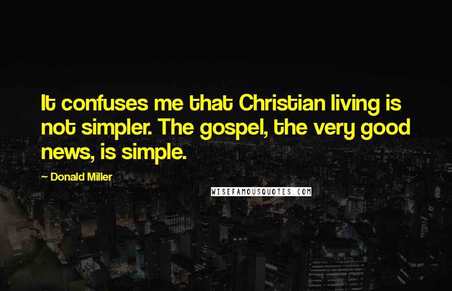 Donald Miller Quotes: It confuses me that Christian living is not simpler. The gospel, the very good news, is simple.