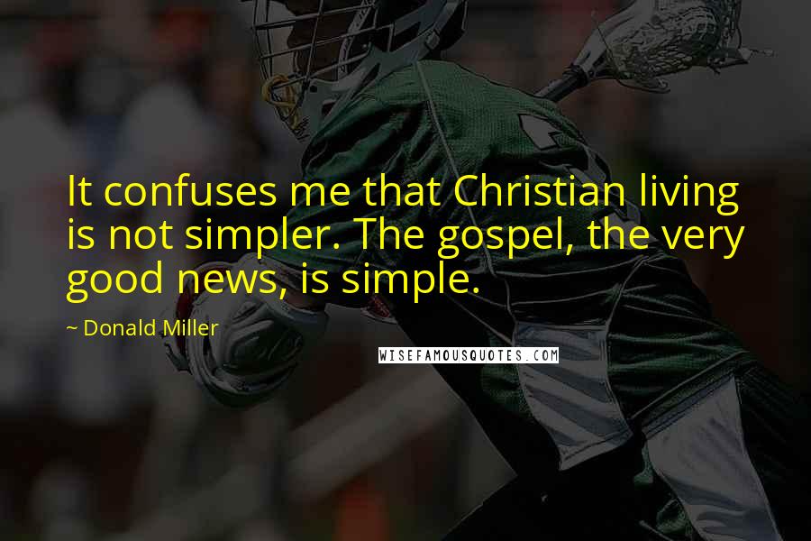 Donald Miller Quotes: It confuses me that Christian living is not simpler. The gospel, the very good news, is simple.