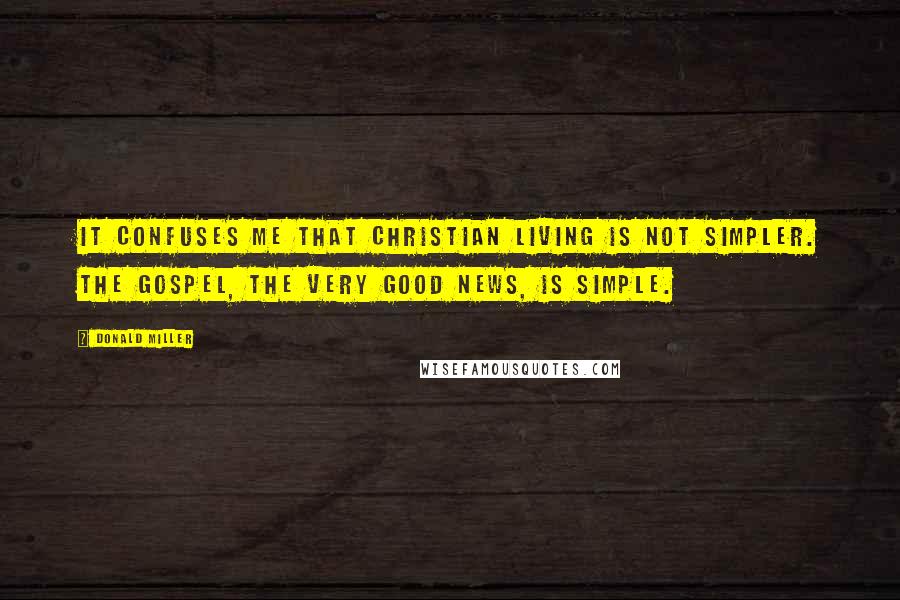 Donald Miller Quotes: It confuses me that Christian living is not simpler. The gospel, the very good news, is simple.