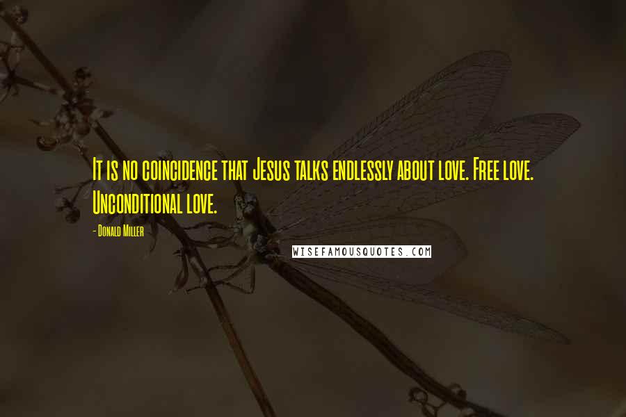 Donald Miller Quotes: It is no coincidence that Jesus talks endlessly about love. Free love. Unconditional love.
