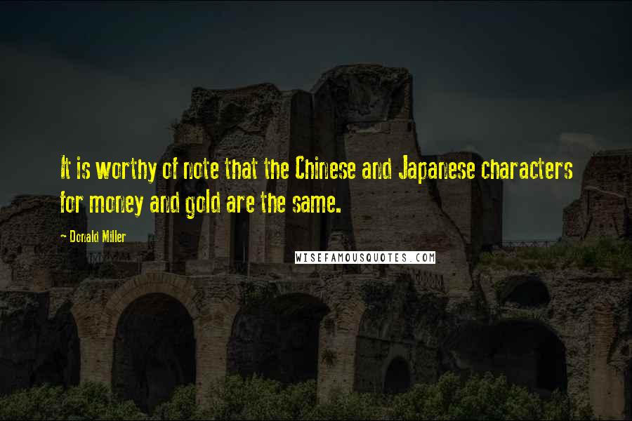 Donald Miller Quotes: It is worthy of note that the Chinese and Japanese characters for money and gold are the same.