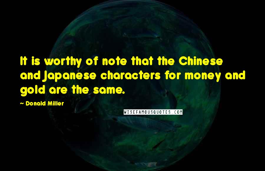 Donald Miller Quotes: It is worthy of note that the Chinese and Japanese characters for money and gold are the same.