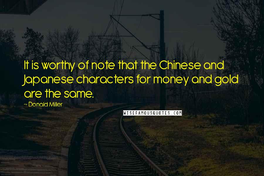 Donald Miller Quotes: It is worthy of note that the Chinese and Japanese characters for money and gold are the same.