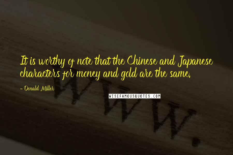 Donald Miller Quotes: It is worthy of note that the Chinese and Japanese characters for money and gold are the same.
