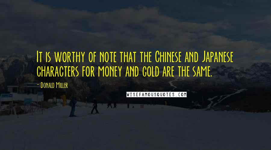 Donald Miller Quotes: It is worthy of note that the Chinese and Japanese characters for money and gold are the same.