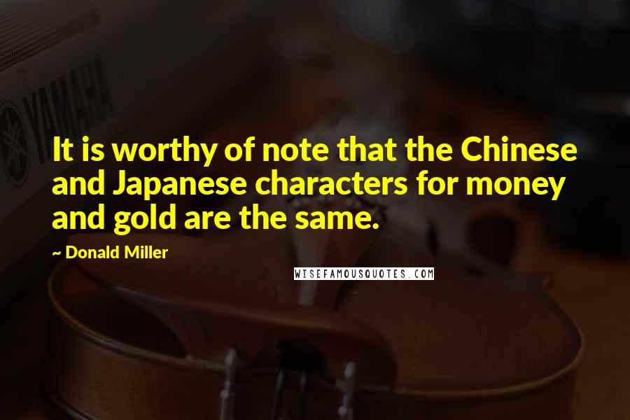 Donald Miller Quotes: It is worthy of note that the Chinese and Japanese characters for money and gold are the same.