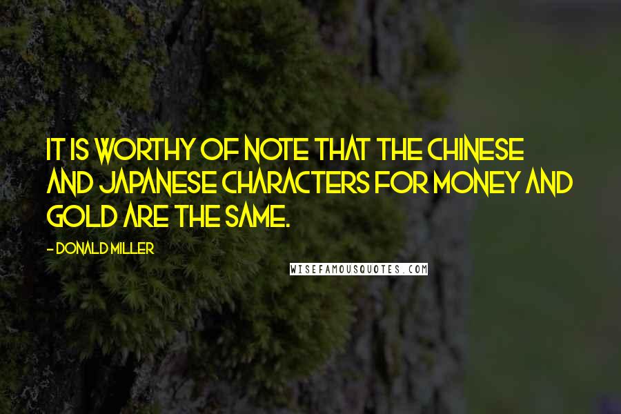 Donald Miller Quotes: It is worthy of note that the Chinese and Japanese characters for money and gold are the same.