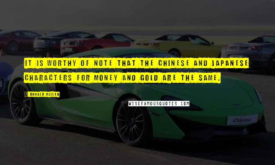 Donald Miller Quotes: It is worthy of note that the Chinese and Japanese characters for money and gold are the same.