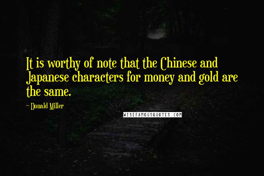 Donald Miller Quotes: It is worthy of note that the Chinese and Japanese characters for money and gold are the same.