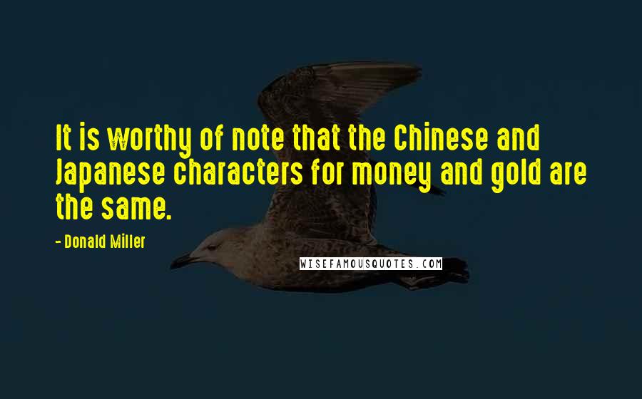 Donald Miller Quotes: It is worthy of note that the Chinese and Japanese characters for money and gold are the same.