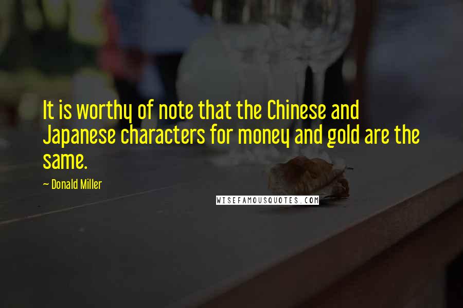 Donald Miller Quotes: It is worthy of note that the Chinese and Japanese characters for money and gold are the same.