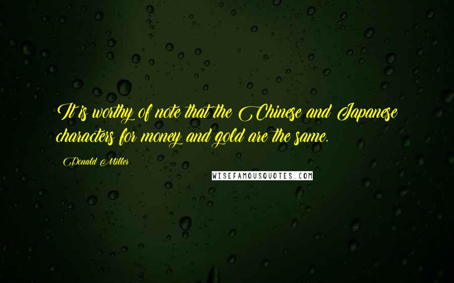 Donald Miller Quotes: It is worthy of note that the Chinese and Japanese characters for money and gold are the same.
