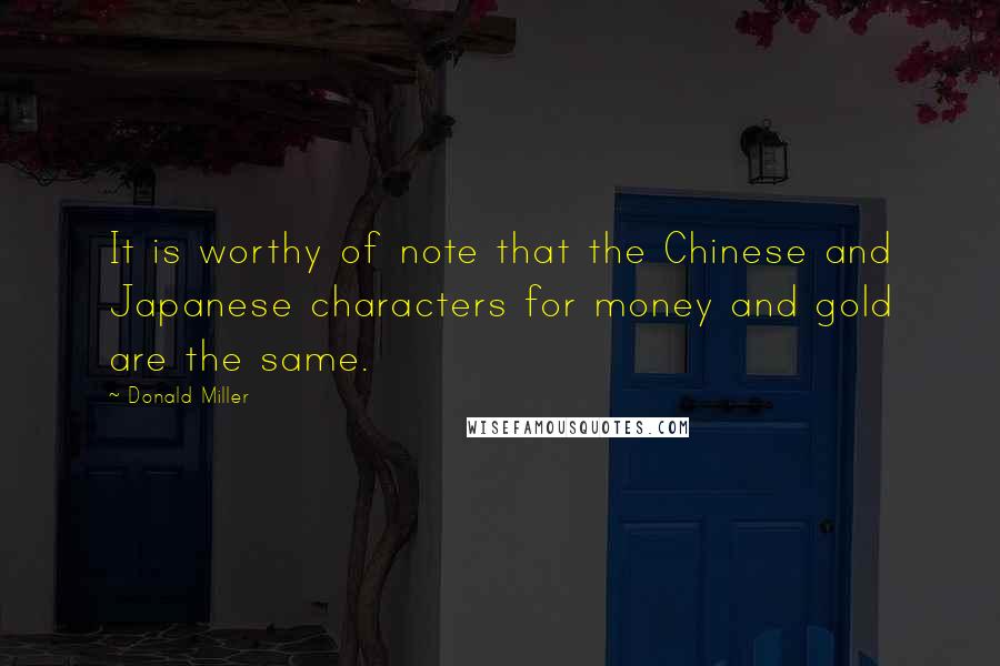 Donald Miller Quotes: It is worthy of note that the Chinese and Japanese characters for money and gold are the same.