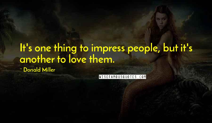 Donald Miller Quotes: It's one thing to impress people, but it's another to love them.