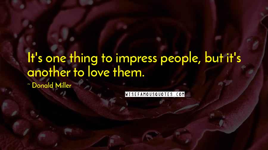 Donald Miller Quotes: It's one thing to impress people, but it's another to love them.