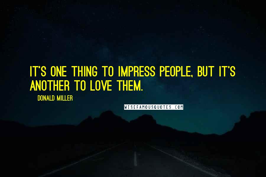 Donald Miller Quotes: It's one thing to impress people, but it's another to love them.