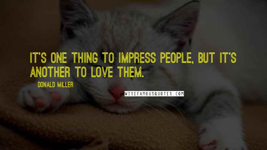 Donald Miller Quotes: It's one thing to impress people, but it's another to love them.